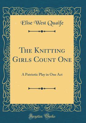 Read Online The Knitting Girls Count One: A Patriotic Play in One Act (Classic Reprint) - Elise West Quaife file in ePub
