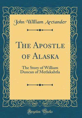 Read The Apostle of Alaska: The Story of William Duncan of Metlakahtla (Classic Reprint) - John W Arctander file in PDF