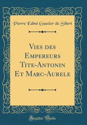 Read Online Vies Des Empereurs Tite-Antonin Et Marc-Aurele (Classic Reprint) - Pierre Edme Gautier De Sibert file in PDF