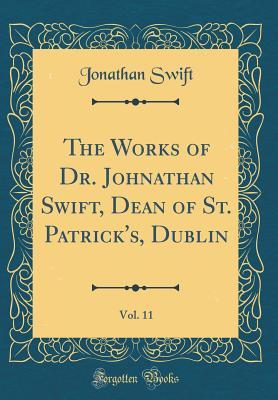Full Download The Works of Dr. Johnathan Swift, Dean of St. Patrick's, Dublin, Vol. 11 (Classic Reprint) - Jonathan Swift | PDF