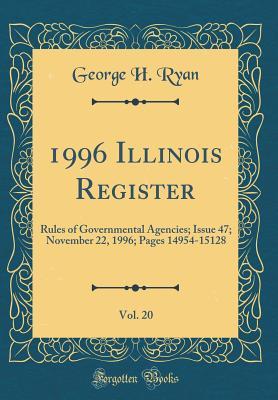 Read Online 1996 Illinois Register, Vol. 20: Rules of Governmental Agencies; Issue 47; November 22, 1996; Pages 14954-15128 (Classic Reprint) - George H Ryan | ePub