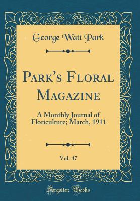 Download Park's Floral Magazine, Vol. 47: A Monthly Journal of Floriculture; March, 1911 (Classic Reprint) - George Watt Park | ePub