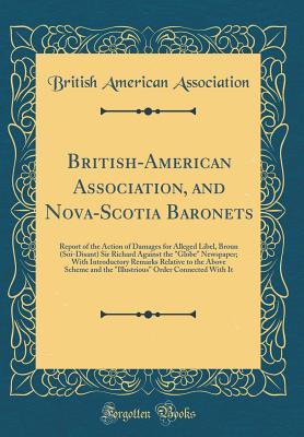 Download British-American Association, and Nova-Scotia Baronets: Report of the Action of Damages for Alleged Libel, Broun (Soi-Disant) Sir Richard Against the Globe Newspaper; With Introductory Remarks Relative to the Above Scheme and the Illustrious Order Con - British American Association file in ePub