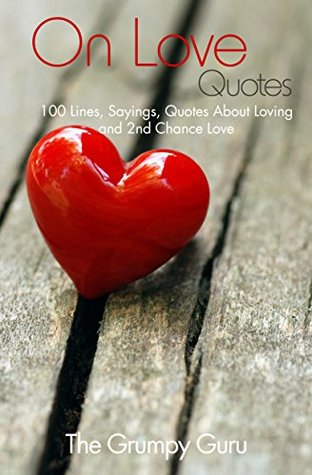 Read Online On Love Quotes: 100 Lines, Sayings, Quotes About Loving and 2nd Chance Love - The Grumpy Guru file in ePub