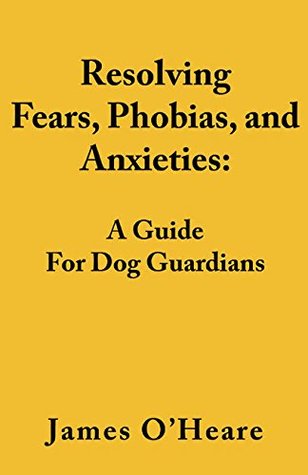 Full Download Resolving Fears, Phobias, and Anxieties: A Guide For Dog Guardians - James O'Heare | ePub