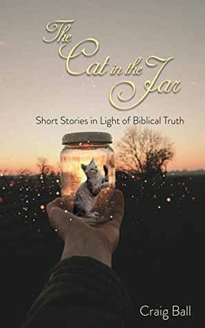 Full Download The Cat in the Jar: Short Stories in Light of Biblical Truth - Craig Ball | PDF