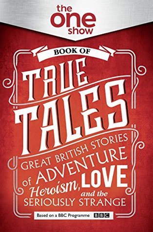 Download The One Show Book of True Tales: Great British Stories of Adventure, Heroism, Love and the Seriously Strange - The One Club | PDF
