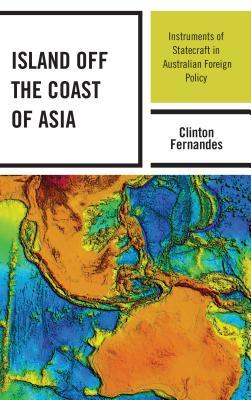 Read Online Island Off the Coast of Asia: Instruments of Statecraft in Australian Foreign Policy - Clinton Fernandes | ePub