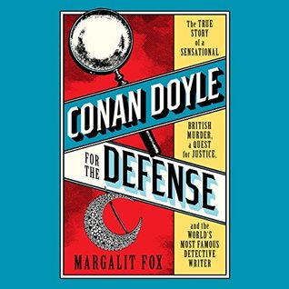 Download Conan Doyle for the Defense: The True Story of a Sensational British Murder, a Quest for Justice, and the World's Most Famous Detective Writer - Margalit Fox | PDF