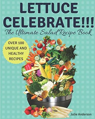 Full Download Lettuce Celebrate!!! The Ultimate Salad Recipe Book: Over 100 Healthy and Unique Delicious Recipes! - Julie Anderson file in ePub