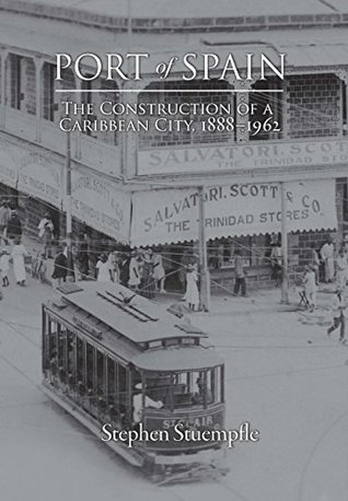 Read Online Port of Spain: The Construction of a Caribbean City, 1888-1962 - Stephen Stuempfle file in ePub