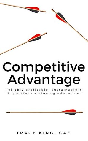Read Online Competitive Advantage: Reliably Profitable, Sustainable & Impactful Continuing Education - Tracy King | PDF