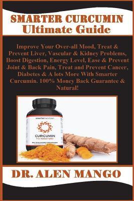 Read Smarter Curcumin Ultimate Guide: Improve Your Over-All Mood, Treat & Prevent Liver, Vascular & Kidney Problems, Boost Digestion, Energy Level, Ease & Prevent Joint & Back Pain, Treat and Prevent Cancer, Diabetes & a Lots More with Smarter Curcumin. 100 - Dr Alen Mango | ePub