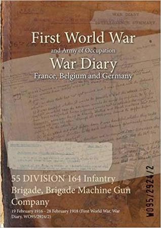 Full Download 55 Division 164 Infantry Brigade, Brigade Machine Gun Company: 19 February 1916 - 28 February 1918 (First World War, War Diary, Wo95/2924/2) - British War Office file in ePub