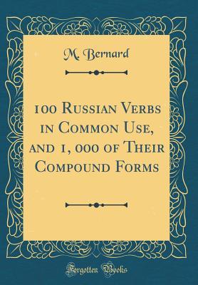 Read Online 100 Russian Verbs in Common Use, and 1, 000 of Their Compound Forms (Classic Reprint) - M Bernard file in PDF