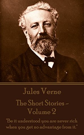 Full Download The Short Stories Of Jules Verne - Volume 2: Be it understood you are never rich when you get no advantage from it. - Jules Verne | PDF