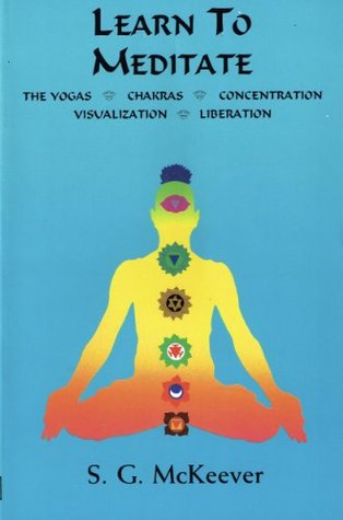 Download Learn to Meditate: The Yogas   Chakras   Concentration   Visualization   Liberation - Sujantra McKeever | PDF