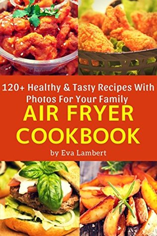 Read Online The Complete Air Fryer Cookbook For Whole Family: 120 Easy, Tasty & Healthy Best Recipes. Air Fry Everything - Eva Lambert | ePub