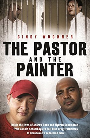 Full Download The Pastor and the Painter: Inside the lives of Andrew Chan and Myuran Sukumaran – from Aussie schoolboys to Bali 9 drug traffickers to Kerobokan’s redeemed men - Cindy Wockner | PDF