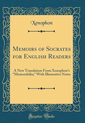 Read Online Memoirs of Socrates for English Readers: A New Translation from Xenophon's memorabilia; with Illustrative Notes (Classic Reprint) - Xenophon | ePub