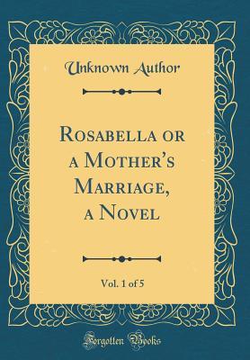 Download Rosabella or a Mother's Marriage, a Novel, Vol. 1 of 5 (Classic Reprint) - Unknown file in PDF