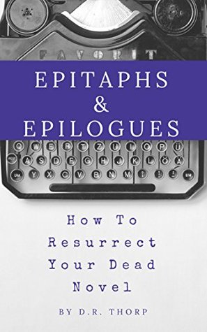 Read Online Epitaphs & Epilogues: How to Resurrect Your Dead Novel - D. R. Thorp | ePub