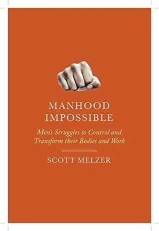 Read Manhood Impossible: Men's Struggles to Control and Transform Their Bodies and Work - Scott Melzer file in PDF
