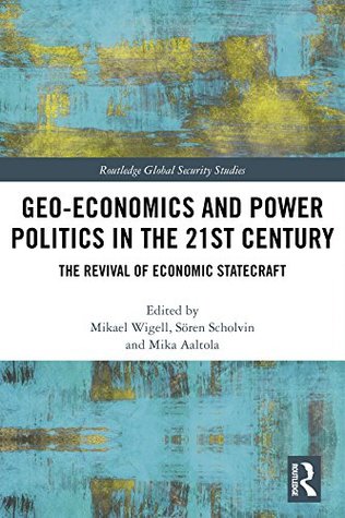 Full Download Geo-economics and Power Politics in the 21st Century: The Revival of Economic Statecraft (Routledge Global Security Studies) - Mikael Wigell | ePub