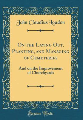 Download On the Laying Out, Planting, and Managing of Cemeteries: And on the Improvement of Churchyards (Classic Reprint) - John Claudius Loudon | ePub