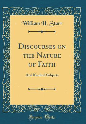 Full Download Discourses on the Nature of Faith: And Kindred Subjects (Classic Reprint) - William H Starr file in PDF