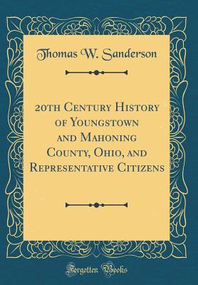 Full Download 20th Century History of Youngstown and Mahoning County, Ohio, and Representative Citizens (Classic Reprint) - Thomas W Sanderson file in PDF