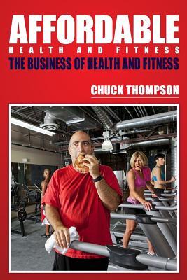 Read Online Affordable Health And Fitness: The Business of Health and Fitness - Chuck Thompson | ePub