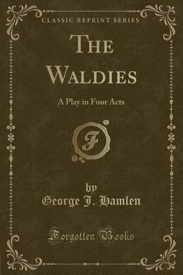 Read Online The Waldies: A Play in Four Acts (Classic Reprint) - George J. Hamlen file in ePub