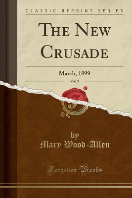 Read Online The New Crusade, Vol. 9: March, 1899 (Classic Reprint) - Mary Wood-Allen file in ePub