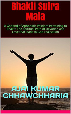 Read Bhakti Sutra Mala: A Garland of Aphoristic Wisdom Pertaining to Bhakti: The Spiritual Path of Devotion and Love that leads to God-realisation - Ajai Kumar Chhawchharia file in ePub