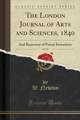 Full Download The London Journal of Arts and Sciences, 1840, Vol. 16: And Repertory of Patent Inventions (Classic Reprint) - W Newton | ePub