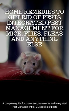 Read Home remedies to get rid of pests. Integrated Pest Management for mice, flies and anything else: A complete guide for prevention, treatments and Integrated Pest Management for 31 species of pests - Benciu Constantin | PDF