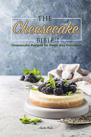 Full Download The Cheesecake Bible: Cheesecake Recipes for Every Day Indulgent - Carla Hale | ePub