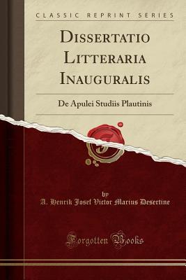 Full Download Dissertatio Litteraria Inauguralis: de Apulei Studiis Plautinis (Classic Reprint) - A Henrik Josef Victor Marius Desertine | ePub
