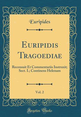 Read Online Euripidis Tragoediae, Vol. 2: Recensuit Et Commentariis Instruxit; Sect. I.; Continens Helenam (Classic Reprint) - Euripides file in ePub