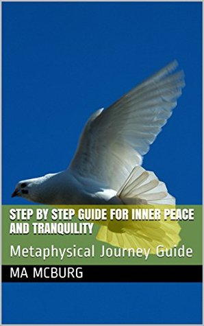 Full Download Step By Step Guide For Inner Peace and Tranquility: Metaphysical Journey Guide - MA McBurg | ePub