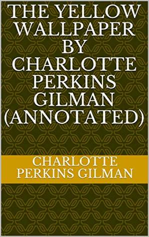 Read Online The Yellow Wallpaper by Charlotte Perkins Gilman (Annotated) - Charlotte Perkins Gilman file in PDF