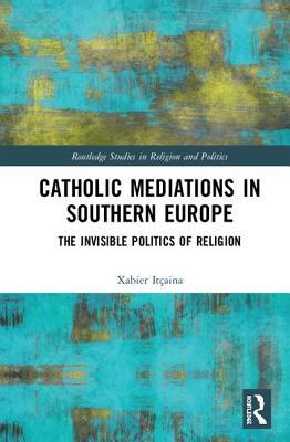 Full Download Catholic Mediations in Southern Europe: The Invisible Politics of Religion - Xabier Itçaina file in ePub