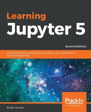 Read Online Learning Jupyter 5 - Second Edition: Interactive computing across Python, Java, JavaScript, R & Julia - Dan Toomey file in PDF
