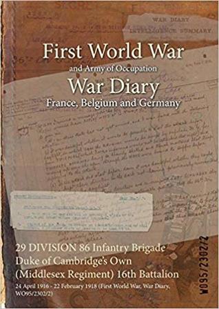 Full Download 29 Division 86 Infantry Brigade Duke of Cambridge's Own (Middlesex Regiment) 16th Battalion: 24 April 1916 - 22 February 1918 (First World War, War Diary, Wo95/2302/2) - British War Office | PDF