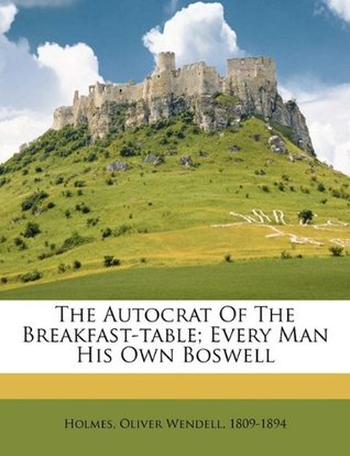 Read Online The autocrat of the breakfast-table; every man his own Boswell - Oliver Wendell Holmes Sr. file in PDF