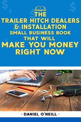 Read Online The Trailer Hitch Dealers & Installation Small Business Book That Will Make You Money Right Now: A Sales Funnel Formula to 10X Your Business Even if You Don't Have Money or Time.. GUARANTEED. - Daniel O'Neill | PDF