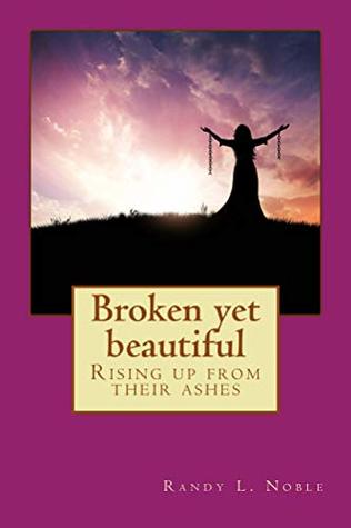Read Online Broken Yet Beautiful: Rising up from their ashes - Randy L. Noble | PDF