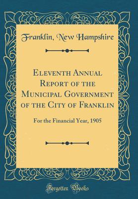 Full Download Eleventh Annual Report of the Municipal Government of the City of Franklin: For the Financial Year, 1905 (Classic Reprint) - Franklin New Hampshire file in ePub