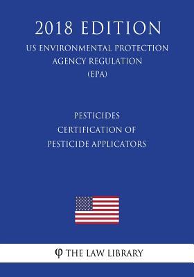 Read Pesticides - Certification of Pesticide Applicators (Us Environmental Protection Agency Regulation) (Epa) (2018 Edition) - The Law Library file in PDF